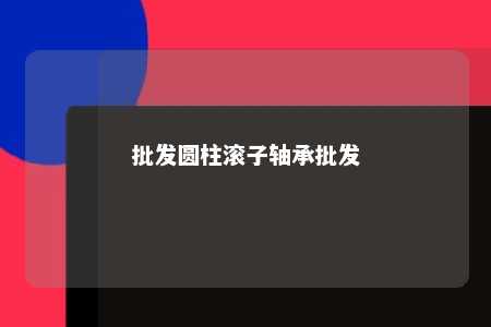 批发圆柱滚子轴承批发 