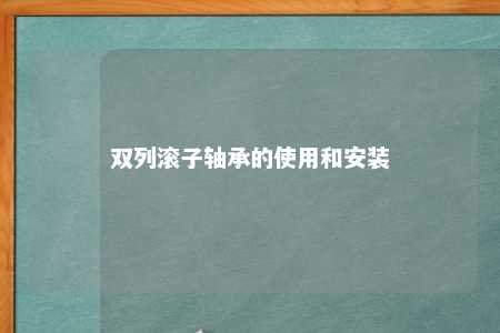 双列滚子轴承的使用和安装 